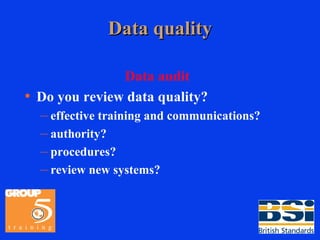 Data quality Data audit Do you review data quality? effective training and communications? authority? procedures? review new systems? 