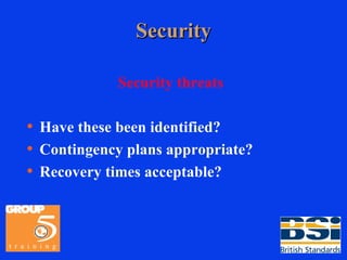 Security Security threats Have these been identified? Contingency plans appropriate? Recovery times acceptable? 