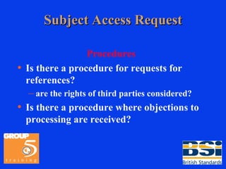 Subject Access Request Procedures Is there a procedure for requests for references? are the rights of third parties considered? Is there a procedure where objections to processing are received? 