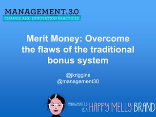 Merit Money: Overcome
the flaws of the
traditional bonus system
@jkriggins
#aginext
 