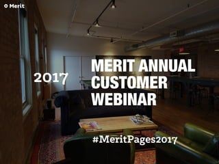 2017
MERIT ANNUAL
CUSTOMER
WEBINAR
#MeritPages2017
 