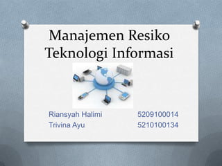 Manajemen Resiko
Teknologi Informasi



Riansyah Halimi   5209100014
Trivina Ayu       5210100134
 