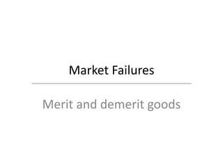 Market Failures
Merit and demerit goods
 