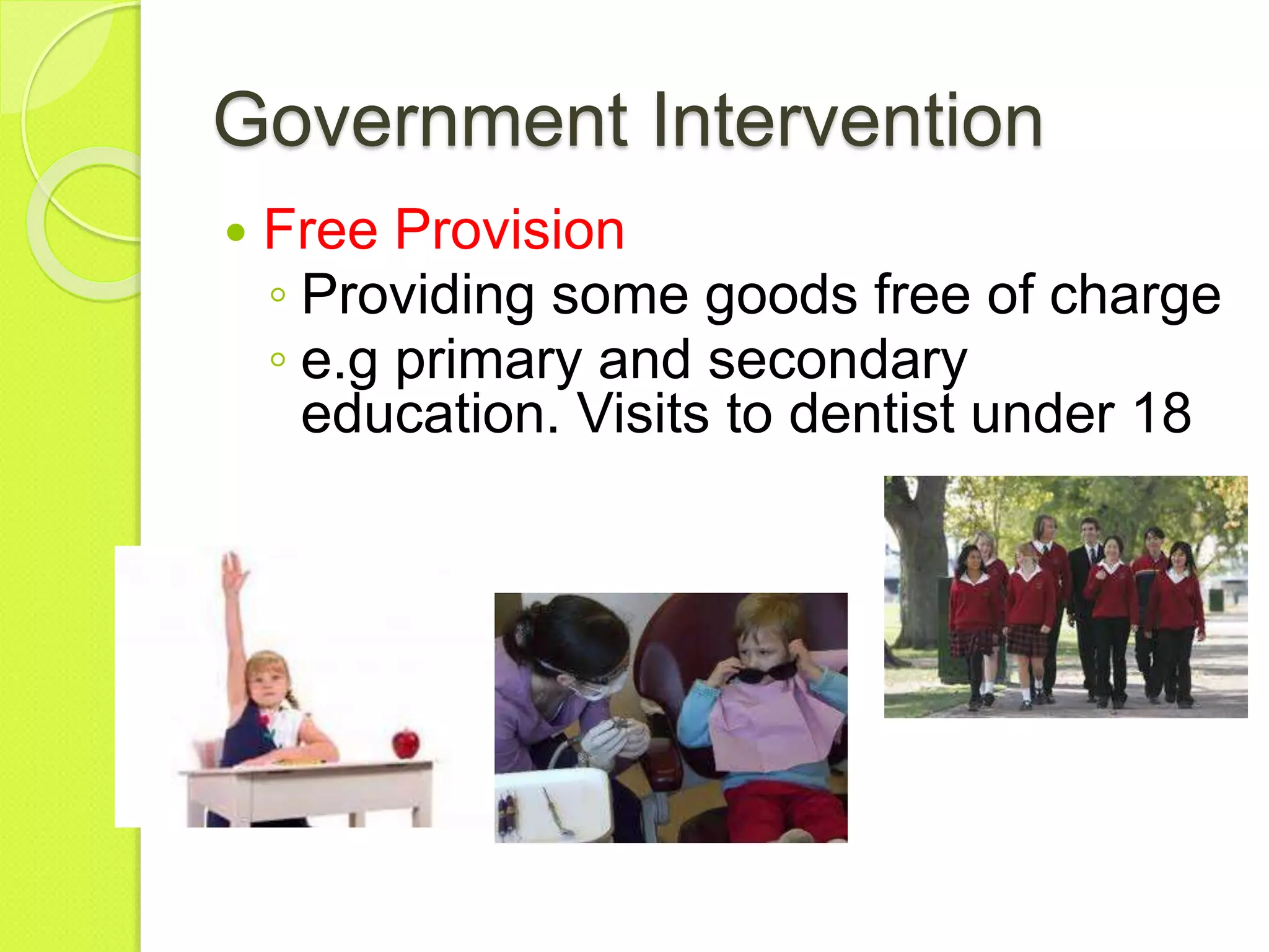 Government Intervention
 Free Provision
◦ Providing some goods free of charge
◦ e.g primary and secondary
education. Visits to dentist under 18
 