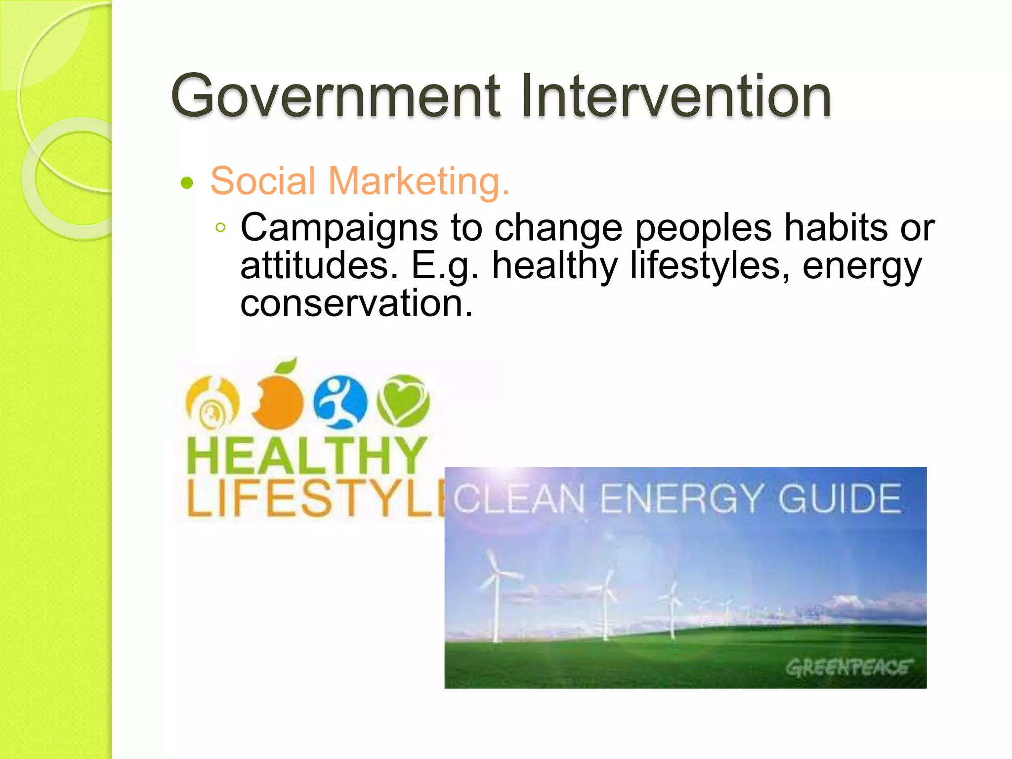 Government Intervention
 Social Marketing.
◦ Campaigns to change peoples habits or
attitudes. E.g. healthy lifestyles, energy
conservation.
 