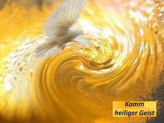 Komm
heiliger Geist
 