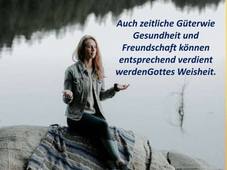 Auch zeitliche Güterwie
Gesundheit und
Freundschaft können
entsprechend verdient
werdenGottes Weisheit.
 