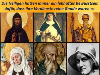 Die Heiligen hatten immer ein lebhaftes Bewusstsein
dafür, dass ihre Verdienste reine Gnade waren 2011
 
