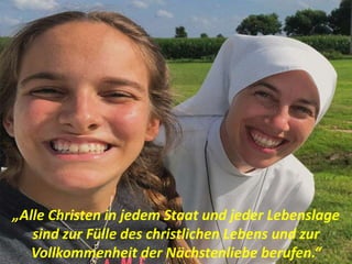„Alle Christen in jedem Staat und jeder Lebenslage
sind zur Fülle des christlichen Lebens und zur
Vollkommenheit der Nächstenliebe berufen.“
 