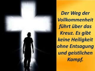 Der Weg der
Vollkommenheit
führt über das
Kreuz. Es gibt
keine Heiligkeit
ohne Entsagung
und geistlichen
Kampf.
 