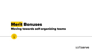 Merit Bonuses
Moving towards self-organizing teams
 