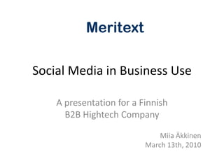 Social Media in Business Use A presentation for a FinnishB2B Hightech Company Miia Äkkinen March 13th,2010 