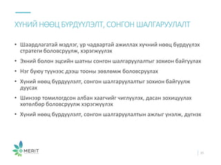 • Шаардлагатай мэдлэг, ур чадвартай ажиллах хүчний нөөц бүрдүүлэх
стратеги боловсруулж, хэрэгжүүлэх
• Эхний болон эцсийн шатны сонгон шалгаруулалтыг зохион байгуулах
• Нэг буюу түүнээс дээш тооны зөвлөмж боловсруулах
• Хүний нөөц бүрдүүлэлт, сонгон шалгаруулалтыг зохион байгуулж
дуусах
• Шинээр томилогдсон албан хаагчийг чиглүүлэх, дасан зохицуулах
хөтөлбөр боловсруулж хэрэгжүүлэх
• Хүний нөөц бүрдүүлэлт, сонгон шалгаруулалтын ажлыг үнэлж, дүгнэх
ХҮНИЙ НӨӨЦ БҮРДҮҮЛЭЛТ, СОНГОН ШАЛГАРУУЛАЛТ
35
 