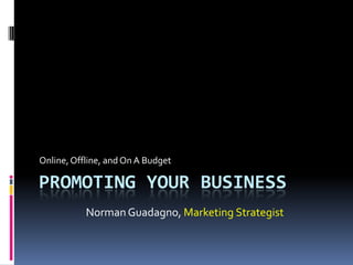 Online, Offline, and On A Budget

PROMOTING YOUR BUSINESS
           Norman Guadagno, Marketing Strategist
 