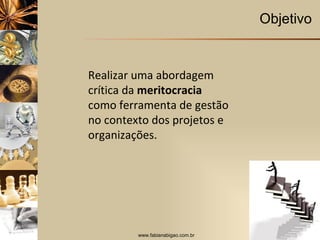 Objetivo Realizar uma abordagem crítica da  meritocracia  como ferramenta de gestão no contexto dos projetos e organizações.  