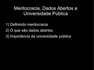 Meritocracia, Dados Abertos e
Universidade Pública
1) Definindo meritocracia
2) O que são dados abertos
3) Importância da ...