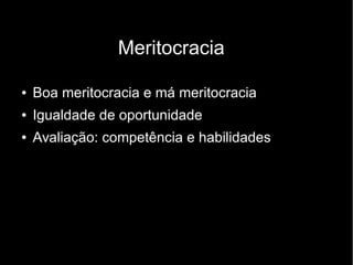 Meritocracia
● Boa meritocracia e má meritocracia
● Igualdade de oportunidade
● Avaliação: competência e habilidades
 