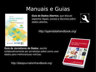 Manuais e Guias
http://opendatahandbook.org/
Guia de Dados Abertos, que discute 
aspectos legais, sociais e técnicos sobre...