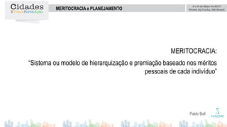 Pablo Boll
MERITOCRACIA e PLANEJAMENTO
MERITOCRACIA:
“Sistema ou modelo de hierarquização e premiação baseado nos méritos
pessoais de cada indivíduo”
 