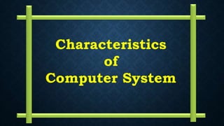 Characteristics
of
Computer System
 