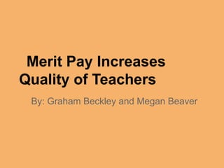 Merit Pay Increases
Quality of Teachers
 By: Graham Beckley and Megan Beaver
 