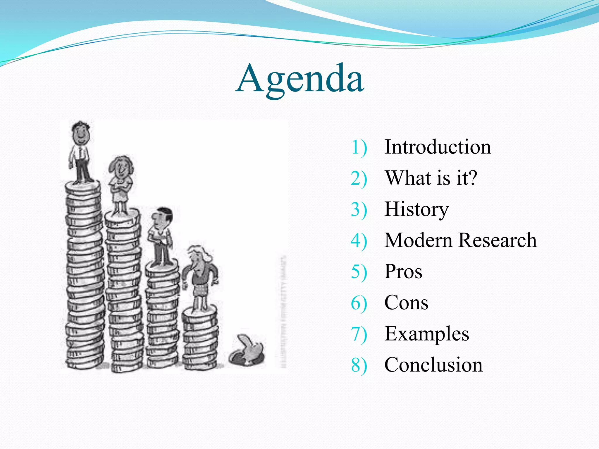 Agenda
     1) Introduction
     2) What is it?
     3) History
     4) Modern Research
     5) Pros
     6) Cons
     7) Examples
     8) Conclusion
 