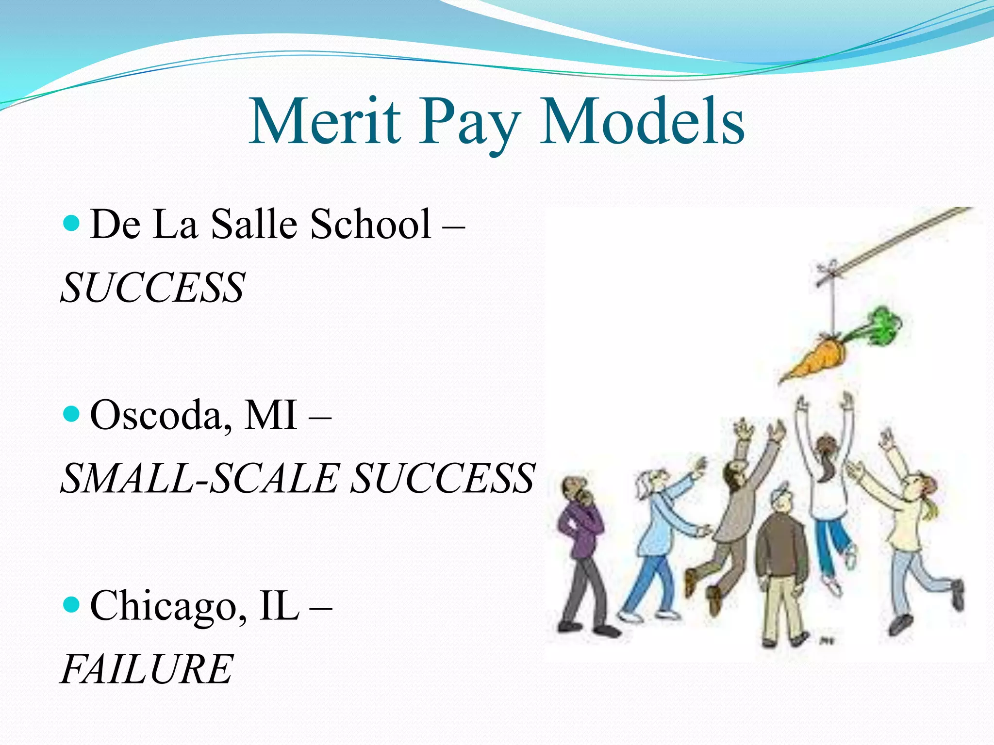 Merit Pay Models
 De La Salle School –
SUCCESS

 Oscoda, MI –
SMALL-SCALE SUCCESS

 Chicago, IL –
FAILURE
 