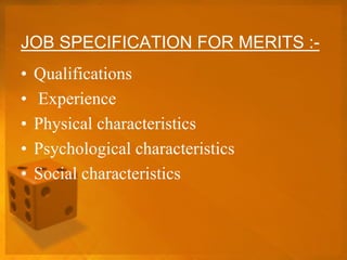 JOB SPECIFICATION FOR MERITS :-
• Qualifications
• Experience
• Physical characteristics
• Psychological characteristics
• Social characteristics
 