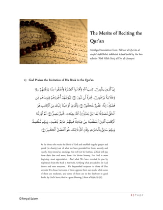 The Merits of Reciting the
                                                                               Qur’an
                                                                               Abridged translation from Tilāwat al-Qur’ān al-
                                                                               majīd: faḍāʾiluhā, ādābuhā, khaṣāʾiṣuhā by the late
                                                                               scholar ʿAbd Allāh Sirāj al-Dīn al-Ḥusaynī




   1) God Praises the Recitation of His Book in the Qur’an

            #uŽÅ€ öΝßγ≈uΖø%y—u‘ $£ϑÏΒ (#θà)x Ρr&uρ nο4θn=¢Á9$# (#θãΒ$s%&uρ !$# |=≈tGÏ. šχθè=÷Gtƒ tÏ%©!$# ¨βÎ)
                                                                       r «

             ÏiΒ Νèδy‰ƒÌ“tƒρ öΝèδu‘θã_é& ΟßγuŠÏjùuθã‹Ï9 ∩⊄∪ u‘θç7s? ©9 Zοt≈pgÏB šχθã_tƒ ZπuŠÏΡξtãuρ
                            u             ó                                              ö         Ÿ

               θδ =≈tGÅ3ø9# zÏΒ y7ø‹s9) !$uΖøŠym÷ρr& ü“%©!$#uρ ∩⊂⊃∪ Ö‘θà6© Ö‘θà xî …çµ‾ΡÎ) ÿÏ4&Î#Òsù
               u è É      $            Î                Ï                 x                        ô

             $uΖøO‘÷ρr& ΝèO ∩⊂⊇∪ ×ŽÅÁt/ ŽÎ6ƒm: ÍνÏŠ$t6ÏèÎ/ ©!$# ¨βÎ) Ï3µƒy‰tƒ t÷t/ $yϑ9 $]%‰|ÁãΒ ‘,ysø9$#
                  u §                    7 s                               ÷               Ïj Ïd

         Ó‰ÅÁtF)•Β Νåκ÷]Βρ ÏµÅ¡ø uΖÏj9 ÒΟÏ9$sß óΟßγ÷ΨÏϑsù ($tΡÏŠ$t7ã ôÏΒ $uΖøŠx sÜ¹$# tÏ%©!$# |=≈tGÅ3ø9$#
               ø        Ï u                                         Ï               ô

                    ∩⊂⊄∪ çŽÎ7x6ø9# ã≅Òx ø9$# uθèδ šÏ9≡sŒ 4«!# ÈβøŒÎ*Î/ ÏN≡uŽöy‚9$$Î/ 7,Î/$y™ öΝκ÷]ÏΒρ
                                  $ ô                         $                   ø               å u



                   As for those who recite the Book of God and establish regular prayer and
                   spend (in charity) out of what we have provided for them, secretly and
                   openly, they intend an exchange that will not be fruitless, as God will pay
                   them their due and more, from His divine bounty. For God is most
                   forgiving, most appreciative. And what We have revealed to you by
                   inspiration from the Book is the truth, verifying what preceded it; for God
                   knows and sees everyone. We bequeathed scripture to those of Our
                   servants We chose; but some of them oppress their own souls, while some
                   of them are moderate, and some of them are in the forefront in good
                   deeds, by God’s leave; that is a great blessing, [Sūrat al-Fāṭir: 29-32].




                                                                                                                      1|P a ge
©Feryal Salem
 