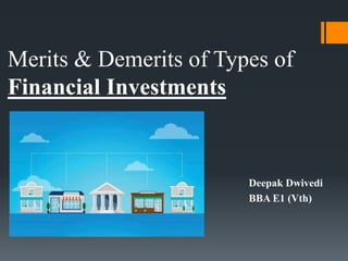 Merits & Demerits of Types of
Financial Investments
Deepak Dwivedi
BBA E1 (Vth)
 