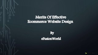 Merits Of Effective
Ecommerce Website Design
By
eFusionWorld
 