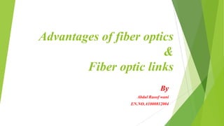 Advantages of fiber optics
&
Fiber optic links
By
Abdul Raoof wani
EN.NO.A1000812004

 