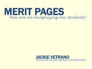 MERIT PAGES how are we recognizing our students? 
JACKIE VETRANO web and social media coordinator 
 