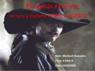 El capitán Alatriste ; Arturo y Carlota, PÉREZ- REVERTE Nom: Meritxell Saavedra Curs: 4 ESO A Data: 06/02/2008 