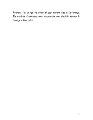 França, la Verge va girar el cap mirant cap a Catalunya.
Els soldats francesos molt espantats van decidir tornar la
imatge a Hostalric.




                                                        27
 
