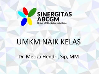 UMKM NAIK KELAS
Dr. Meriza Hendri, Sip, MM
 