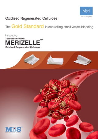 Oxidized Regenerated Cellulose
The in controlling small vessel bleeding
Gold Standard
Absorbable Hemostat TM
MERIZELLE
Oxidized Regenerated Cellulose
Introducing
 