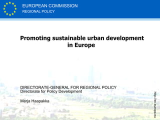 Promoting sustainable urban development in Europe  DIRECTORATE-GENERAL FOR REGIONAL POLICY Directorate for Policy Development  Merja Haapakka 