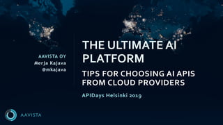 AAVISTA OY
Merja Kajava
@mkajava
TIPS FOR CHOOSING AI APIS
FROM CLOUD PROVIDERS
THE ULTIMATE AI
PLATFORM
APIDays Helsinki 2019
 