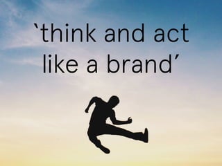 ‘think and act 
like a brand’ 
 