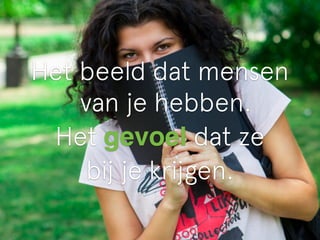 Het beeld dat mensen 
van je hebben. 
Het gevoel dat ze 
bij je krijgen. 
 