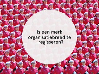 Is een merk 
organisatiebreed te 
regisseren? 
 