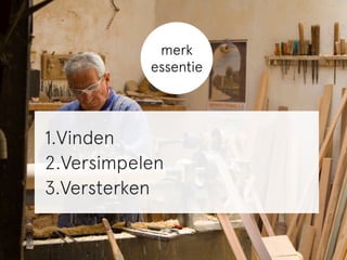 merk 
essentie 
1.Vinden 
2.Versimpelen 
3.Versterken 
 