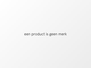 een product is geen merk 
 