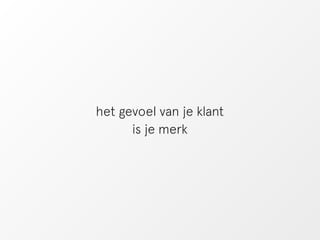 het gevoel van je klant 
is je merk 
 