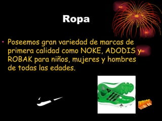 Ropa

• Poseemos gran variedad de marcas de
  primera calidad como NOKE, ADODIS y
  ROBAK para niños, mujeres y hombres
  de todas las edades.
 