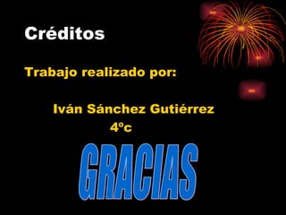 Créditos

Trabajo realizado por:

    Iván Sánchez Gutiérrez
            4ºc
 