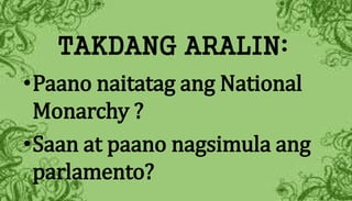 TAKDANG ARALIN:
•Paano naitatag ang National
Monarchy ?
•Saan at paano nagsimula ang
parlamento?
 