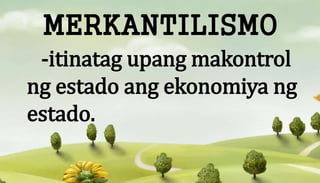 MERKANTILISMO
-itinatag upang makontrol
ng estado ang ekonomiya ng
estado.
 