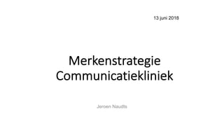13 juni 2018
Merkenstrategie
Communicatiekliniek
Jeroen Naudts
 
